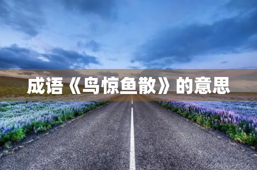 成语《鸟惊鱼散》的意思 成语《鸟惊鱼散》的意思