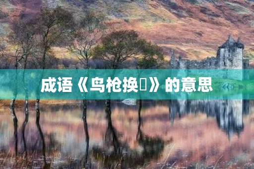 成语《鸟枪换砲》的意思