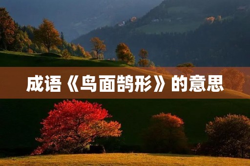 成语《鸟面鹄形》的意思 成语《鸟面鹄形》的意思