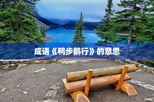 成语《鸭步鹅行》的意思 成语《鸭步鹅行》的意思