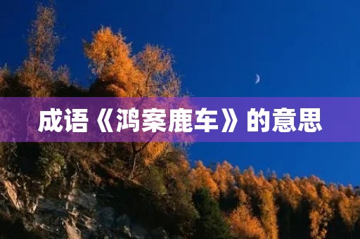 成语《鸿案鹿车》的意思 成语《鸿案鹿车》的意思