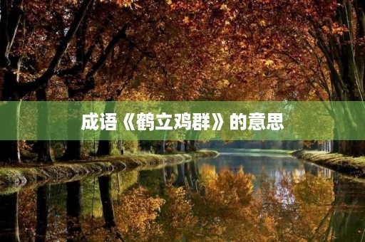 成语《鹤立鸡群》的意思 成语《鹤立鸡群》的意思