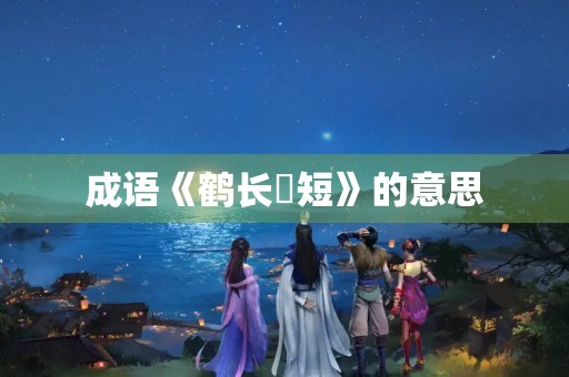 成语《鹤长鳬短》的意思 成语《鹤长鳬短》的意思