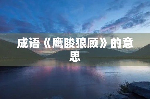 成语《鹰睃狼顾》的意思
