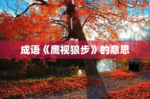 成语《鹰视狼步》的意思 成语《鹰视狼步》的意思