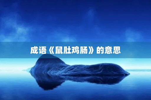 成语《鼠肚鸡肠》的意思 成语《鼠肚鸡肠》的意思