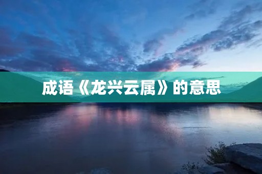 成语《龙兴云属》的意思