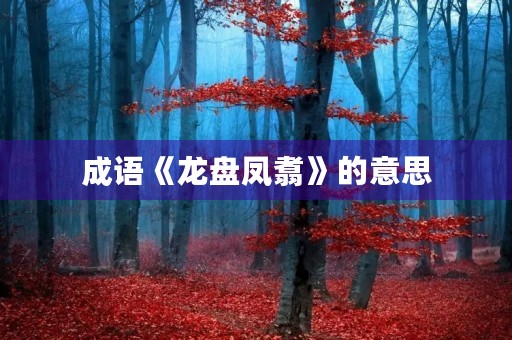 成语《龙盘凤翥》的意思 成语《龙盘凤翥》的意思
