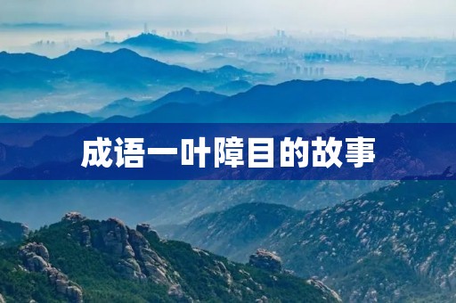 成语一叶障目的故事 成语一叶障目的故事