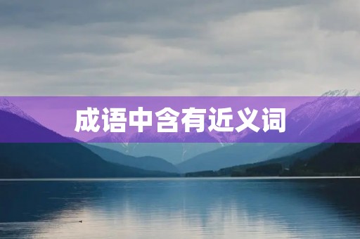 成语中含有近义词 成语中含有近义词