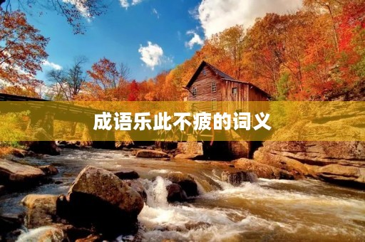 成语乐此不疲的词义 成语乐此不疲的词义