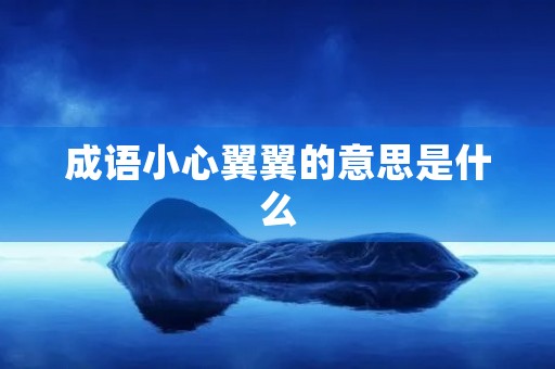 成语小心翼翼的意思是什么 成语小心翼翼的意思是什么