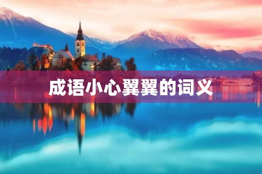 成语小心翼翼的词义 成语小心翼翼的词义