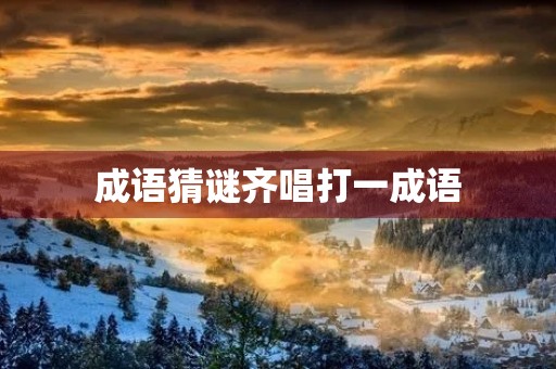 成语猜谜齐唱打一成语
