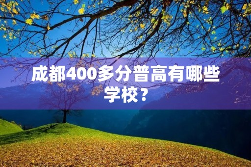 成都400多分普高有哪些学校? 成都400多分普高有哪些学校?