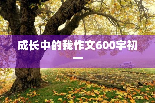 成长中的我作文600字初一