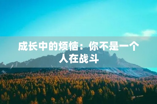 成长中的烦恼：你不是一个人在战斗