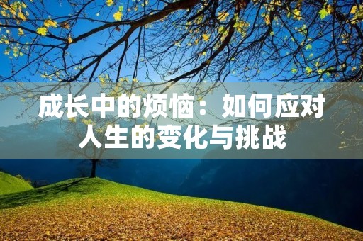 成长中的烦恼：如何应对人生的变化与挑战
