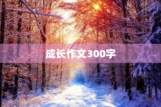成长作文300字 成长作文300字