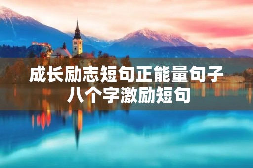 成长励志短句正能量句子 八个字激励短句 成长励志短句正能量句子 八个字激励短句