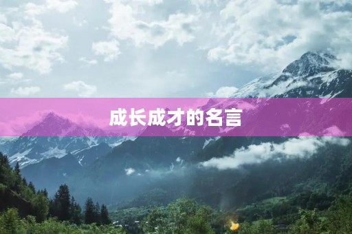 成长成才的名言(成长成才的名言警句带作者名字)