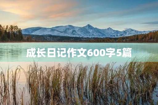 成长日记作文600字5篇 成长日记作文600字5篇