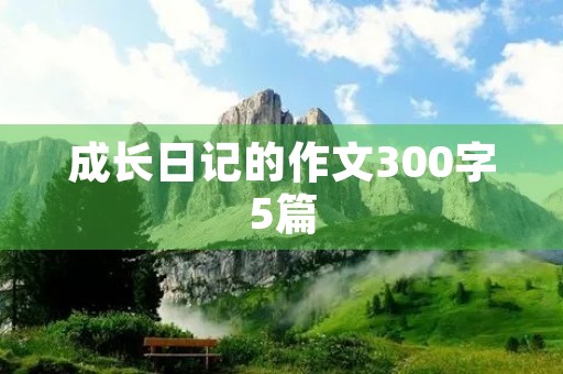 成长日记的作文300字5篇
