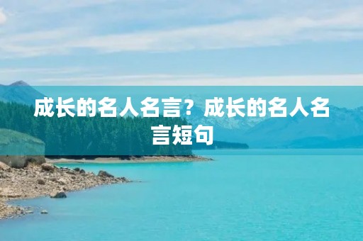 成长的名人名言？成长的名人名言短句
