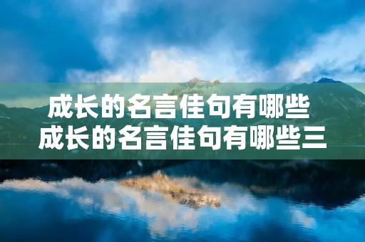 成长的名言佳句有哪些 成长的名言佳句有哪些三年级 成长的名言佳句有哪些 成长的名言佳句有哪些三年级