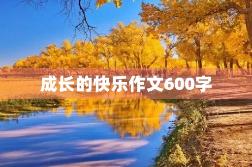成长的快乐作文600字 成长的快乐作文600字