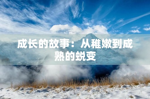 成长的故事:从稚嫩到成熟的蜕变 成长的故事:从稚嫩到成熟的蜕变