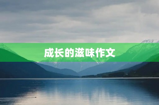 成长的滋味作文 成长的滋味作文
