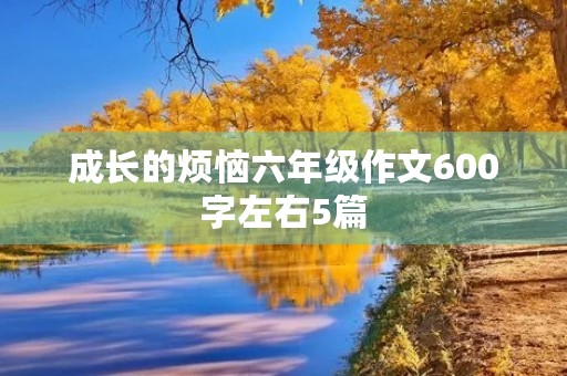 成长的烦恼六年级作文600字左右5篇 成长的烦恼六年级作文600字左右5篇