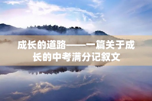 成长的道路——一篇关于成长的中考满分记叙文