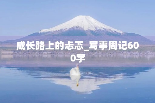 成长路上的忐忑_写事周记600字