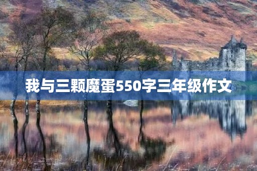 我与三颗魔蛋550字三年级作文 我与三颗魔蛋550字三年级作文