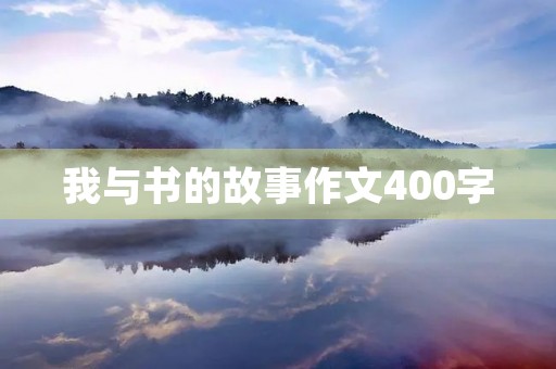 我与书的故事作文400字 我与书的故事作文400字