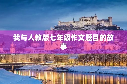 我与人教版七年级作文题目的故事 我与人教版七年级作文题目的故事