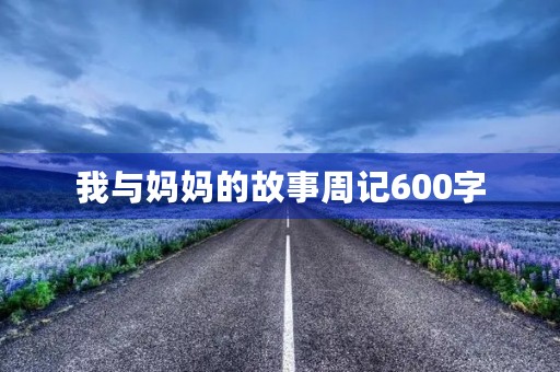 我与妈妈的故事周记600字 我与妈妈的故事周记600字