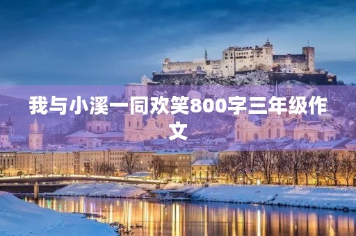 我与小溪一同欢笑800字三年级作文 我与小溪一同欢笑800字三年级作文