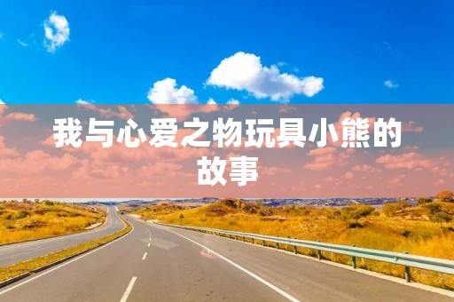 我与心爱之物玩具小熊的故事
