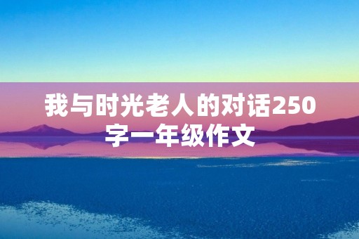 我与时光老人的对话250字一年级作文 我与时光老人的对话250字一年级作文