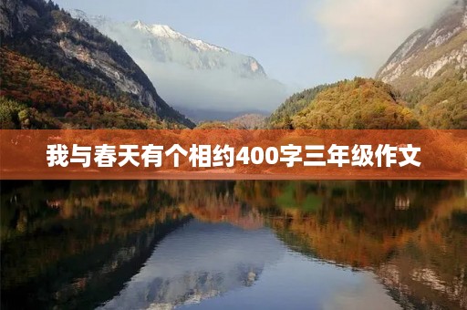 我与春天有个相约400字三年级作文 我与春天有个相约400字三年级作文