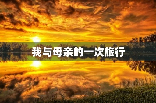 我与母亲的一次旅行 我与母亲的一次旅行
