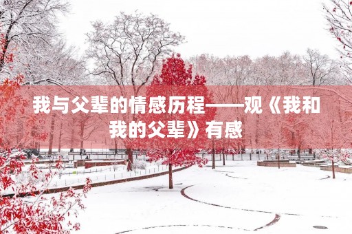 我与父辈的情感历程——观《我和我的父辈》有感