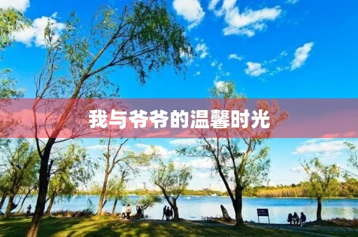 我与爷爷的温馨时光 我与爷爷的温馨时光