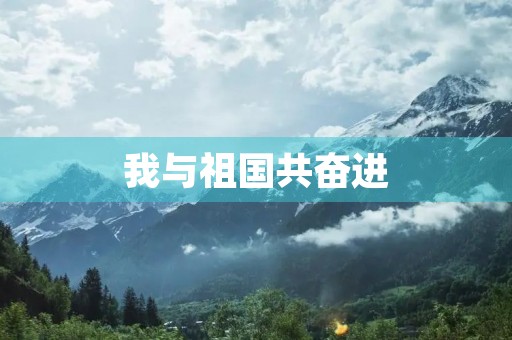 我与祖国共奋进