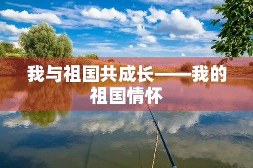 我与祖国共成长——我的祖国情怀
