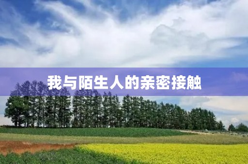我与陌生人的亲密接触