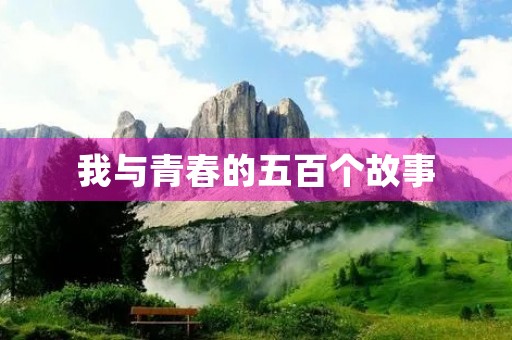 我与青春的五百个故事 我与青春的五百个故事